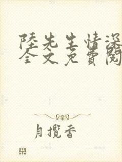 陆先生情深不负全文免费阅读