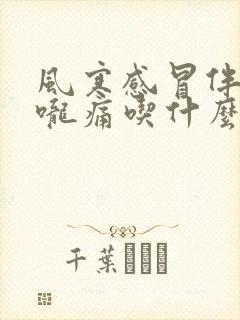 风寒感冒伴有喉咙痛吃什么药好