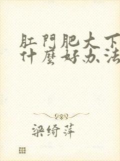 肛门肥大下坠有什么好办法治疗