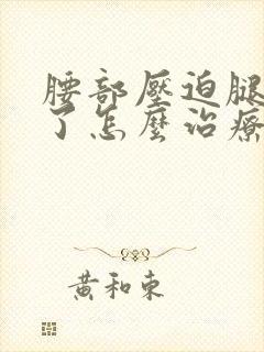 腰部压迫腿神经了怎么治疗