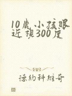 10岁小孩眼睛近视300度