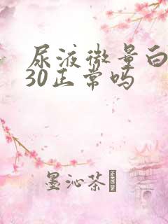 尿液微量白蛋白30正常吗