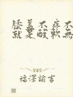 膝盖不疼不肿,就是酸软无力