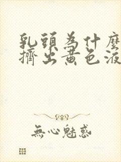 乳头为什么可以挤出黄色液体