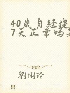 40岁月经提前7天正常吗是什么原因
