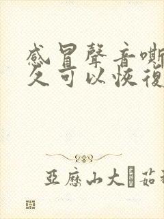 感冒声音嘶哑多久可以恢复正常