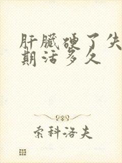 肝脏硬了失代偿期活多久