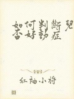 如何判断儿童是否好动症