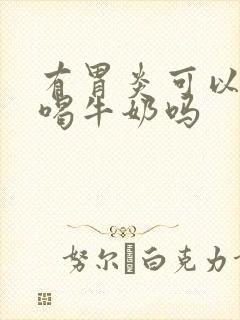 有胃炎可以空腹喝牛奶吗