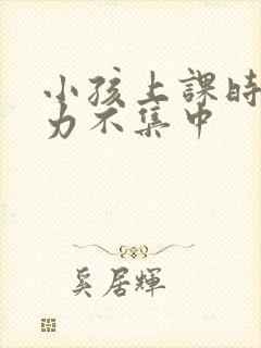 小孩上课时注意力不集中