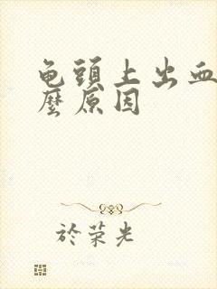 龟头上出血是什么原因