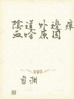 阴道外边痒和出血啥原因