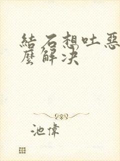 结石想吐恶心怎么解决