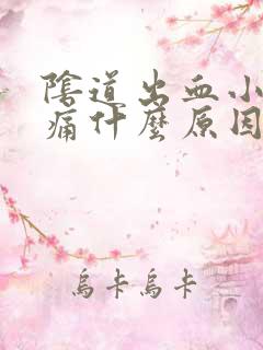 阴道出血小腹胀痛什么原因