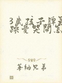 3岁孩子脾气暴躁爱哭闹怎么办