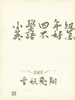 小学四年级孩子英语不好怎么办