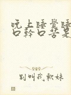 晚上睡觉睡醒了口干口苦是什么原因造成的