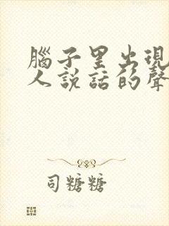 脑子里出现一个人说话的声音