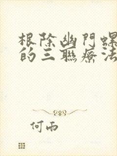 根除幽门螺杆菌的三联疗法是