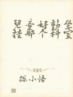 儿童好动坐不住挂哪个科室