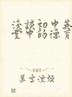 浅谈初中英语课堂中的德育渗透