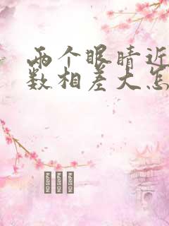 两个眼睛近视度数相差大怎么办