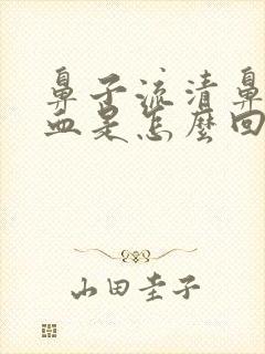 鼻子流清鼻涕带血是怎么回事