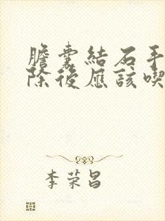 胆囊结石手术切除后应该吃什么