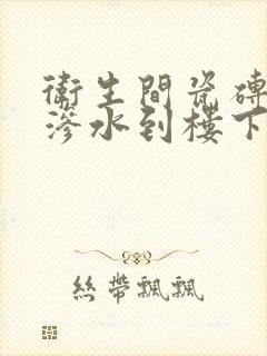 卫生间瓷砖缝隙渗水到楼下怎么办