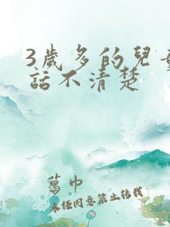 3岁多的儿童说话不清楚