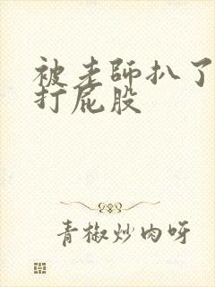 被老师扒了裙子打屁股