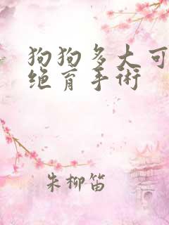 狗狗多大可以做绝育手术