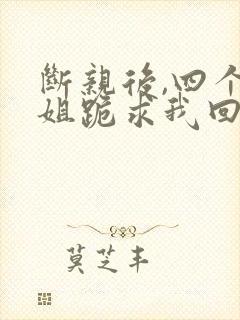 断亲后,四个姐姐跪求我回家短剧