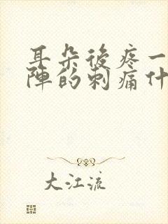 耳朵后疼一阵一阵的刺痛什么原因