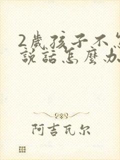 2岁孩子不怎么说话怎么办