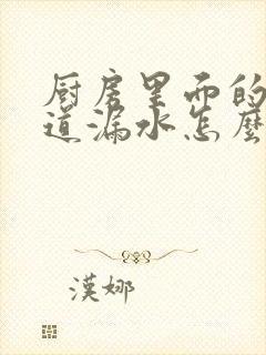 厨房里面的下水道漏水怎么办