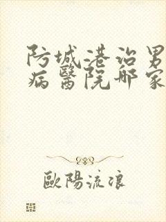 防城港治男性疾病医院哪家好