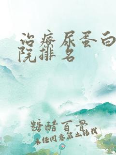 治疗尿蛋白的医院排名