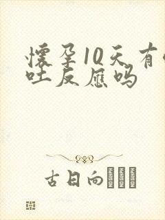 怀孕10天有呕吐反应吗