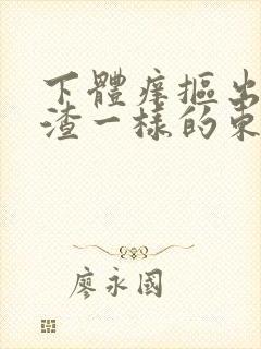 下体痒抠出豆腐渣一样的东西