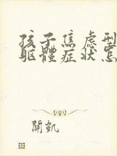 孩子焦虑型抑郁躯体症状怎么办