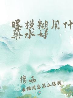 眼模糊用什么眼药水好