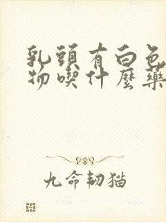 乳头有白色分泌物吃什么药