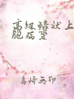 高级鳞状上皮细胞病变