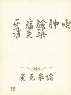 牙痛脸肿吃什么消炎药