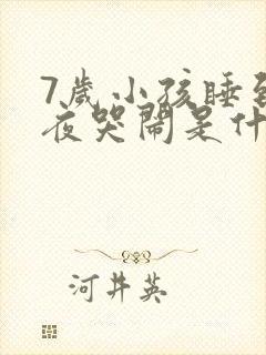 7岁小孩睡到半夜哭闹是什么原因