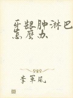 牙龈肿淋巴也肿怎么办