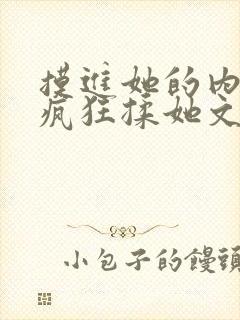 摸进她的内裤里疯狂揉她文章