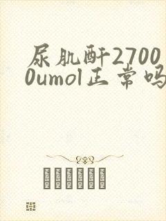 尿肌酐27000umol正常吗
