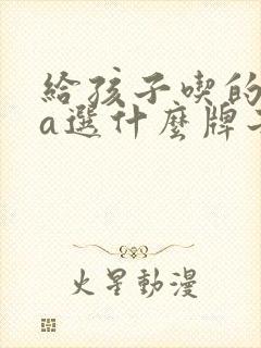 给孩子吃的dha选什么牌子